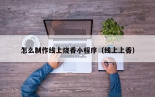 磐石怎么制作线上烧香小程序（线上上香）
