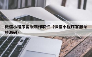 磐石微信小程序客服制作软件（微信小程序客服系统源码）