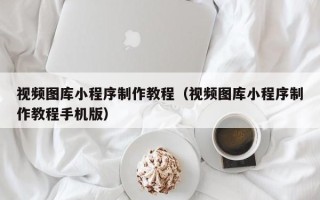 磐石视频图库小程序制作教程（视频图库小程序制作教程手机版）