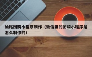 磐石汕尾团购小程序制作（微信里的团购小程序是怎么制作的）
